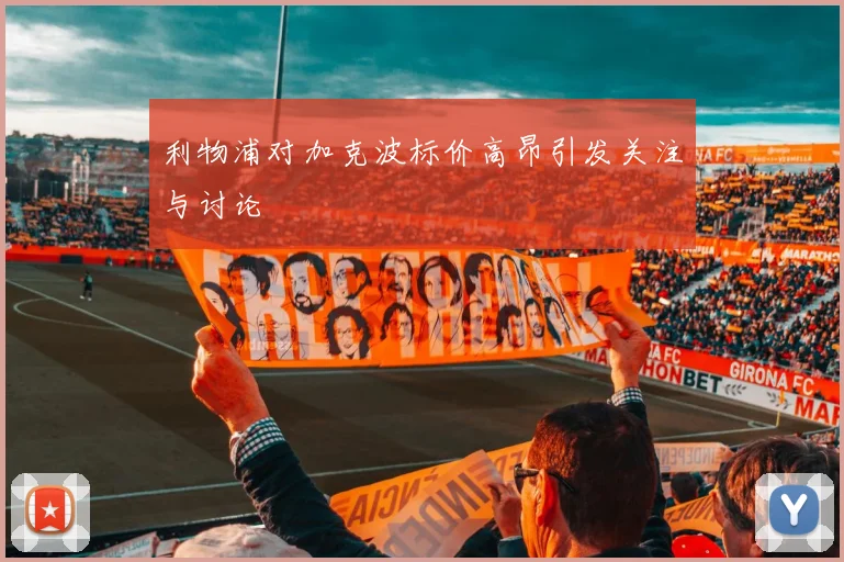 利物浦对加克波标价高昂引发关注与讨论
