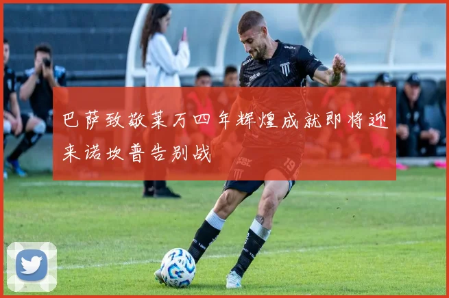 巴萨致敬莱万四年辉煌成就即将迎来诺坎普告别战