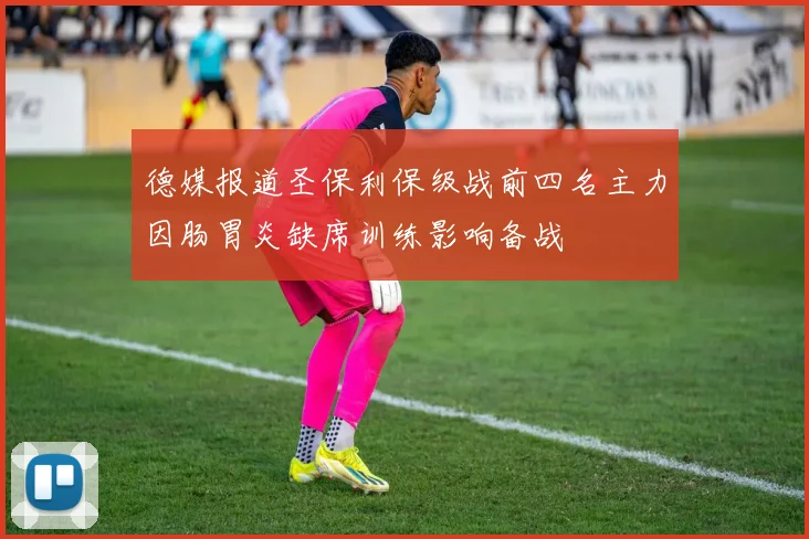 德媒报道圣保利保级战前四名主力因肠胃炎缺席训练影响备战