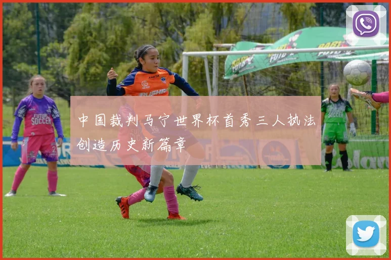 中国裁判马宁世界杯首秀三人执法创造历史新篇章