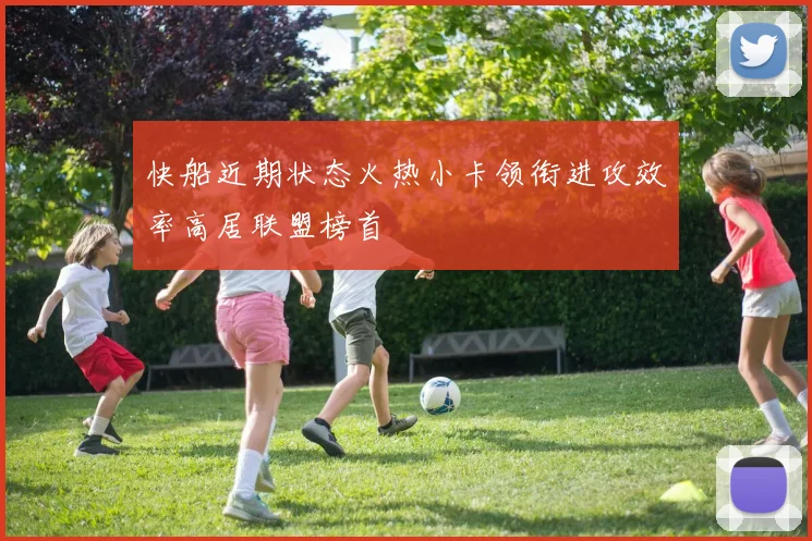 快船近期状态火热小卡领衔进攻效率高居联盟榜首