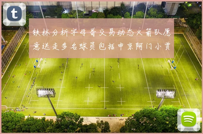铁林分析字母哥交易动态火箭队愿意送走多名球员包括申京阿门小贾