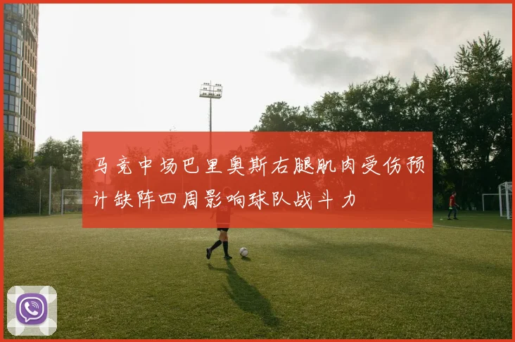 马竞中场巴里奥斯右腿肌肉受伤预计缺阵四周影响球队战斗力