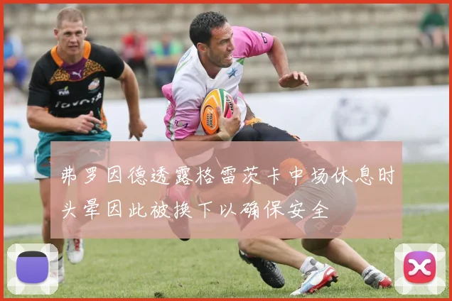 弗罗因德透露格雷茨卡中场休息时头晕因此被换下以确保安全