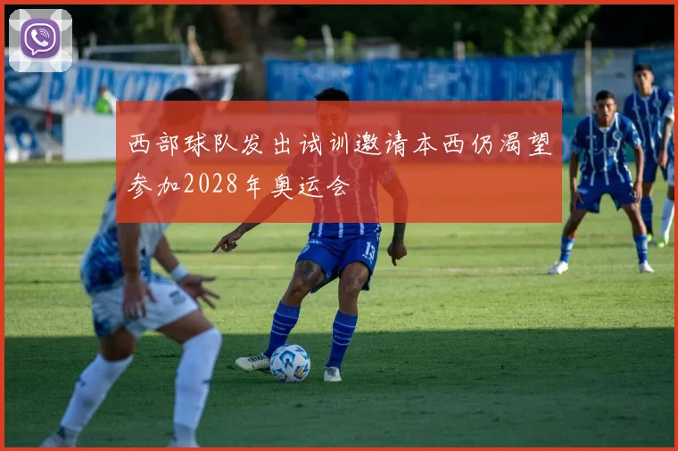 西部球队发出试训邀请本西仍渴望参加2028年奥运会