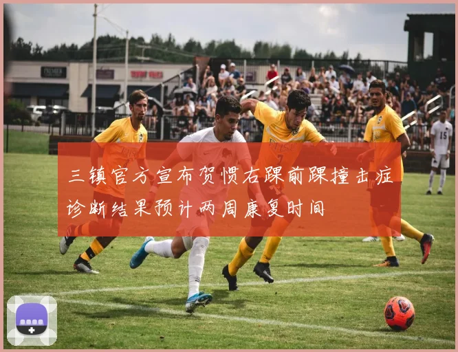 三镇官方宣布贺惯右踝前踝撞击症诊断结果预计两周康复时间