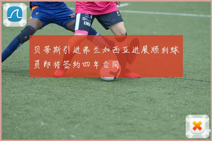 贝蒂斯引进弗兰加西亚进展顺利球员即将签约四年合同