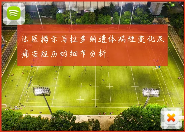 法医揭示马拉多纳遗体病理变化及痛苦经历的细节分析