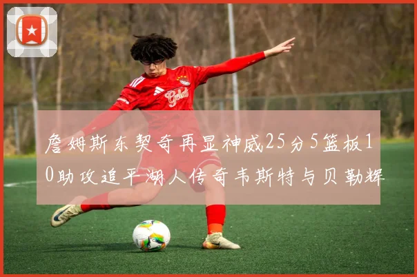 詹姆斯东契奇再显神威25分5篮板10助攻追平湖人传奇韦斯特与贝勒辉煌成就