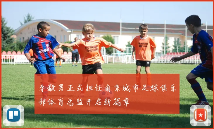 李毅男正式担任南京城市足球俱乐部体育总监开启新篇章